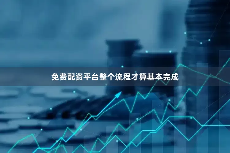 免费配资平台整个流程才算基本完成