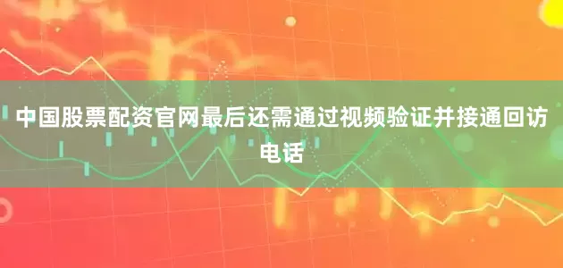 中国股票配资官网最后还需通过视频验证并接通回访电话