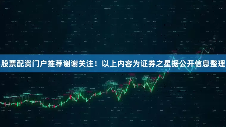 股票配资门户推荐谢谢关注！以上内容为证券之星据公开信息整理