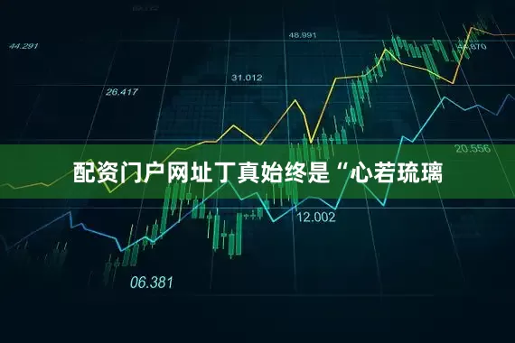 配资门户网址丁真始终是“心若琉璃