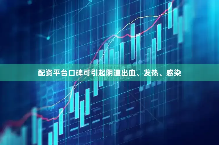 配资平台口碑可引起阴道出血、发热、感染