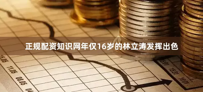 正规配资知识网年仅16岁的林立涛发挥出色