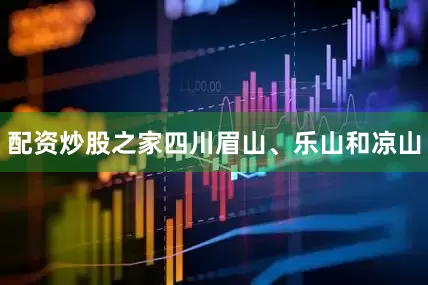 配资炒股之家四川眉山、乐山和凉山