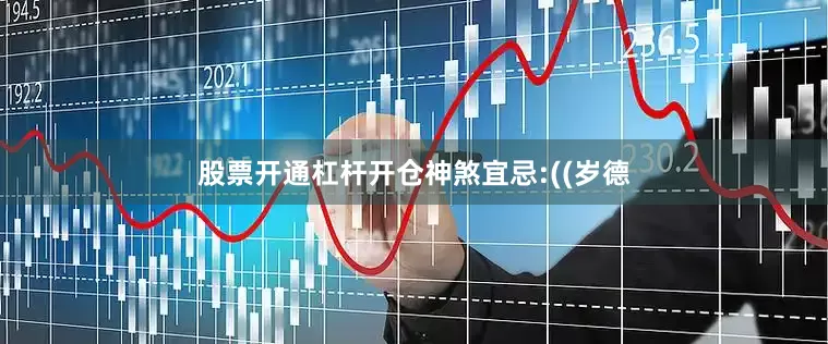 股票开通杠杆开仓神煞宜忌:((岁德