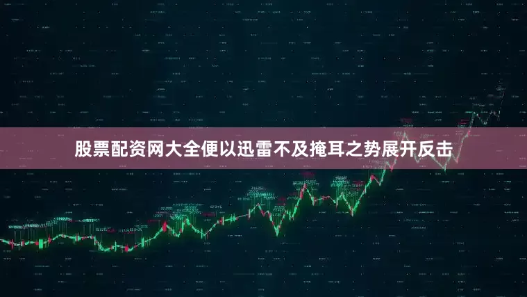 股票配资网大全便以迅雷不及掩耳之势展开反击
