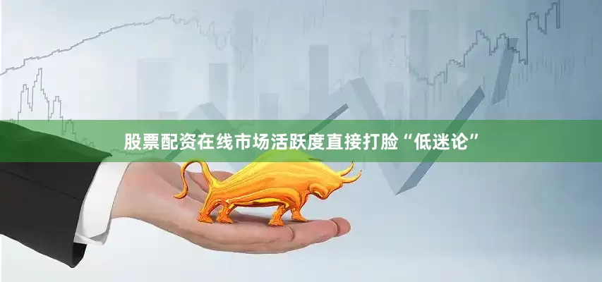 股票配资在线市场活跃度直接打脸“低迷论”
