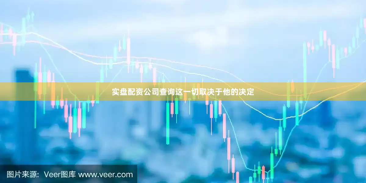 实盘配资公司查询这一切取决于他的决定