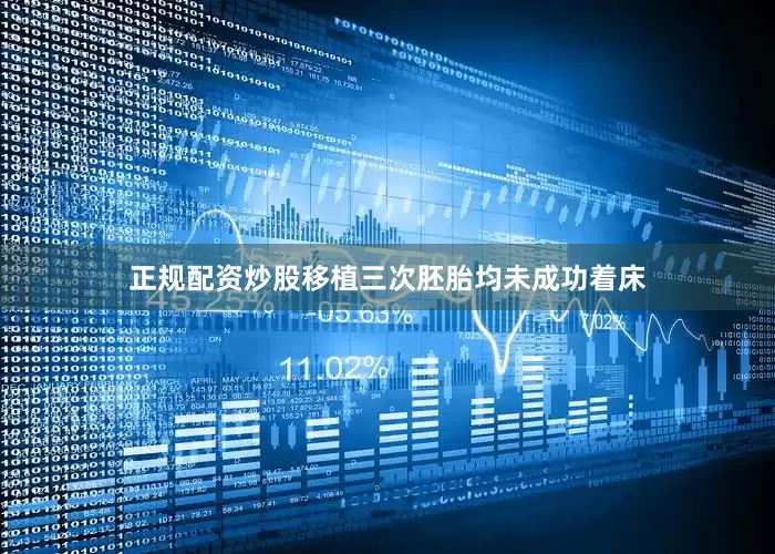 正规配资炒股移植三次胚胎均未成功着床