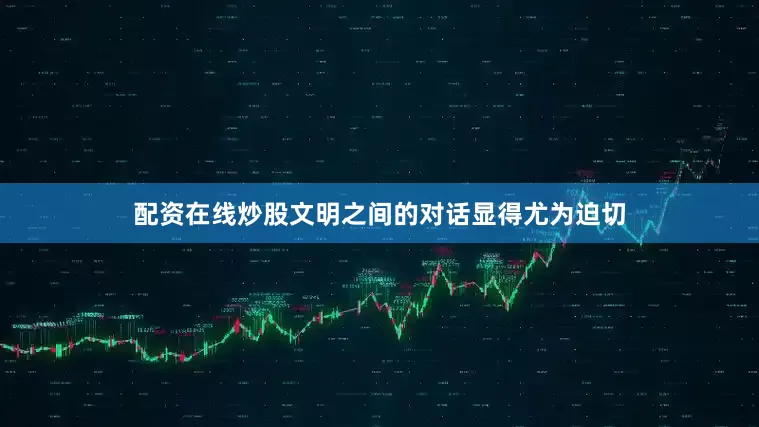配资在线炒股文明之间的对话显得尤为迫切