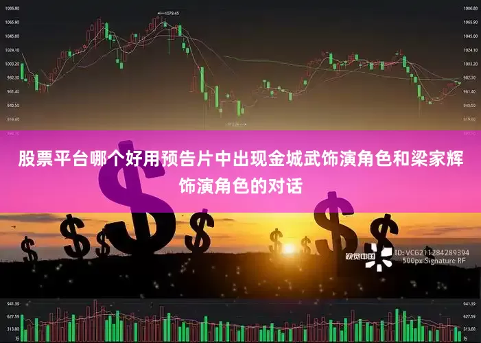 股票平台哪个好用预告片中出现金城武饰演角色和梁家辉饰演角色的对话